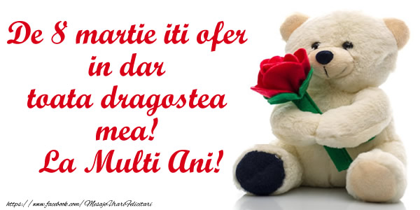 De 8 martie iti ofer in dar toata dragostea mea! La Multi Ani!
