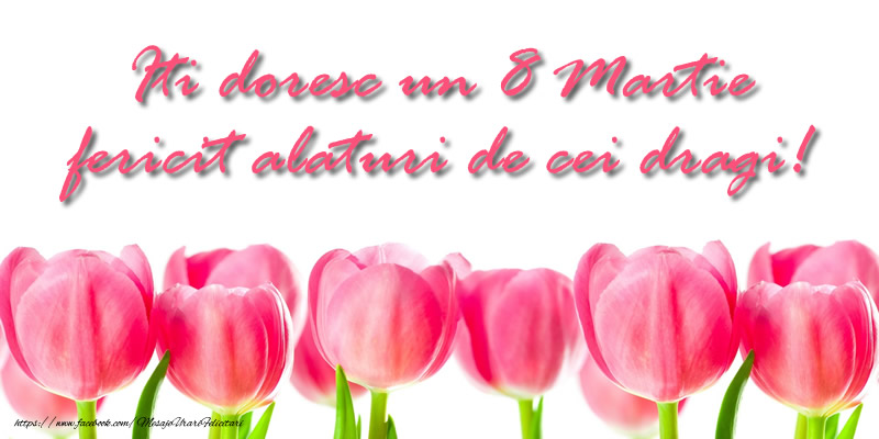 Iti doresc un 8 Martie fericit alaturi de cei dragi!