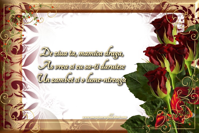 De ziua ta, mamica draga, As vrea si eu sa-ti daruiesc Un zambet si o lume-ntreaga