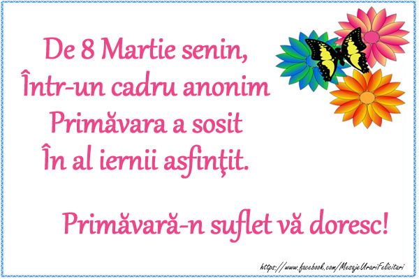 De 8 Martie senin, Intr-un cadru anonim Primavara a sosit In al iernii asfintit.  Primavara-n suflet va doresc!