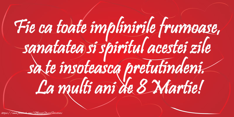 Fie ca toate implinirile frumoase, sanatatea si spiritul acestei zile sa te insoteasca pretutindeni. La multi ani de 8 Martie!