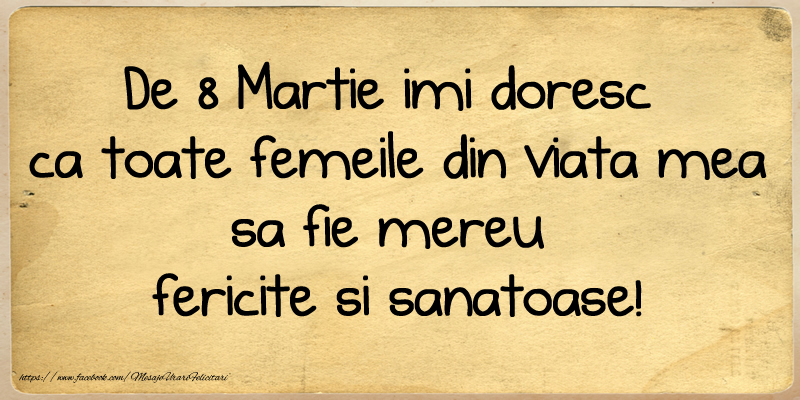 De 8 Martie imi doresc  ca toate femeile din viata mea sa fie mereu fericite si sanatoase!