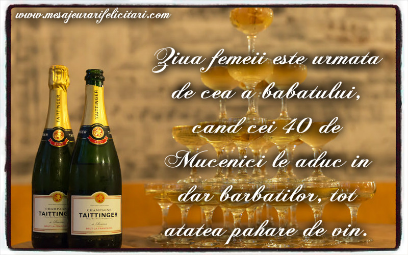 Ziua femeii este urmata de cea a babatului, cand cei 40 de Mucenici le aduc in dar barbatilor, tot atatea pahare de vin.