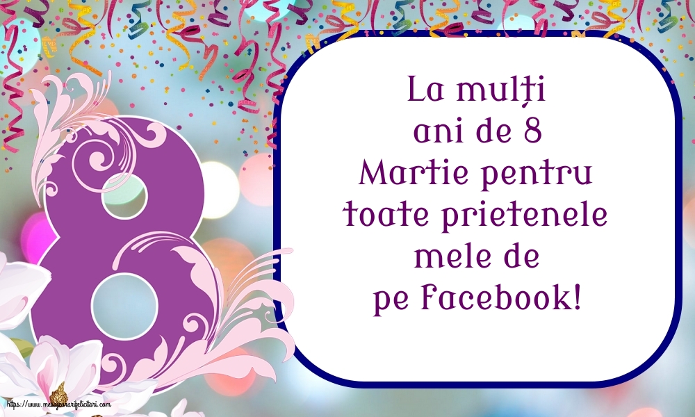 8 Martie La mulți ani de 8 Martie pentru toate prietenele mele de pe facebook!