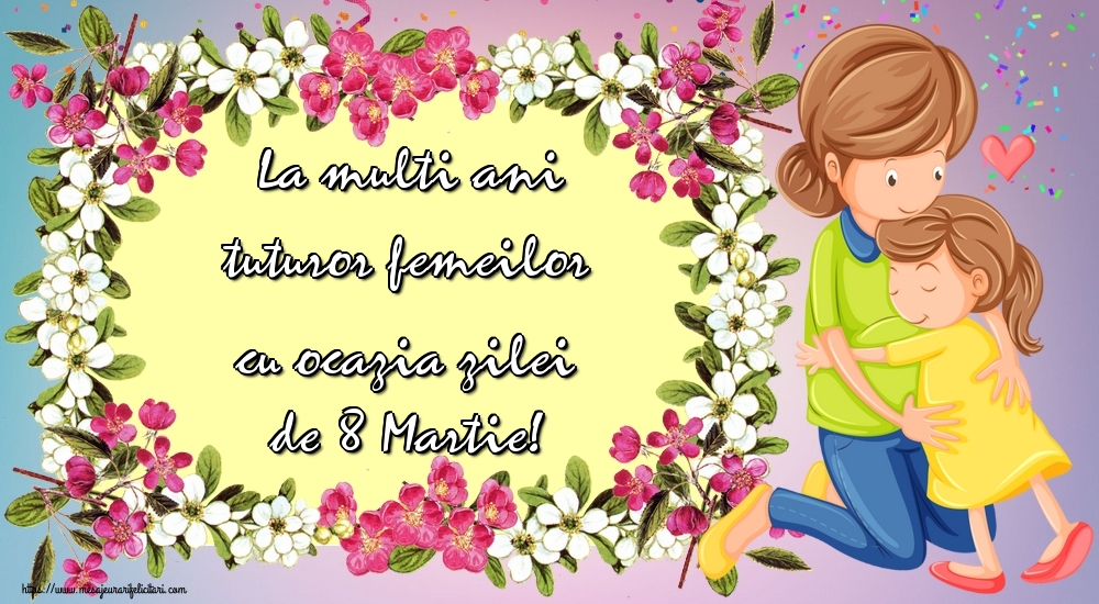 La multi ani tuturor femeilor cu ocazia zilei de 8 Martie!