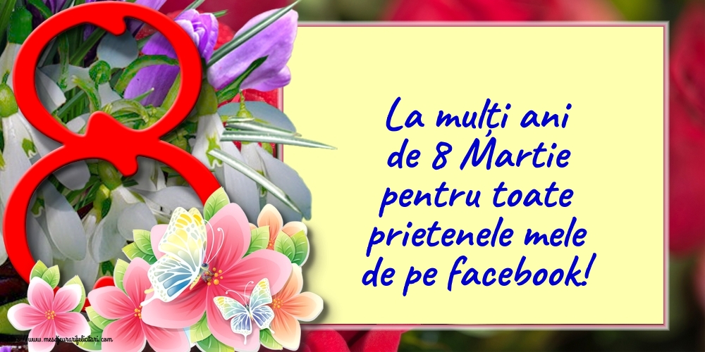 8 Martie La mulți ani de 8 Martie pentru toate prietenele mele de pe facebook!