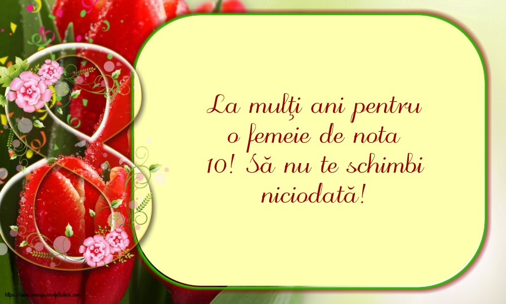 8 Martie La mulţi ani pentru o femeie de nota 10!