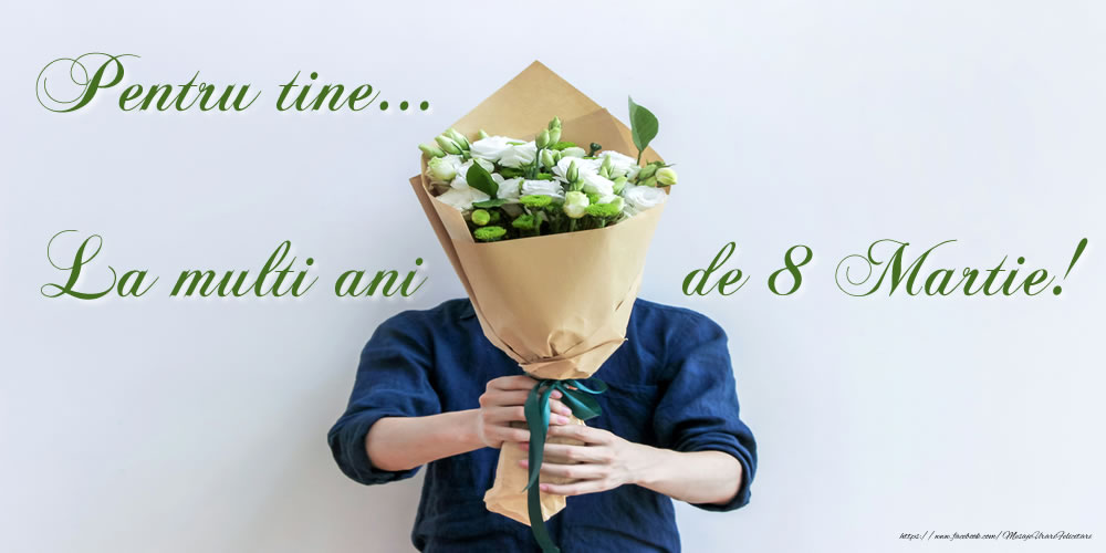 Felicitari de 8 Martie - Pentru tine... La multi ani de 8 Martie! - mesajeurarifelicitari.com