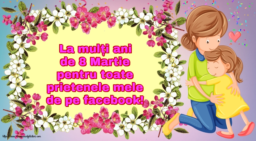 La mulți ani de 8 Martie pentru toate prietenele mele de pe facebook!