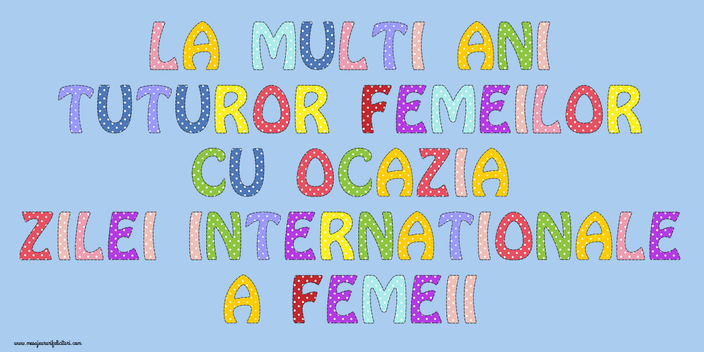 Felicitari de 8 Martie - La multi ani tuturor femeilor cu ocazia	Zilei Internationale a Femeii! - mesajeurarifelicitari.com