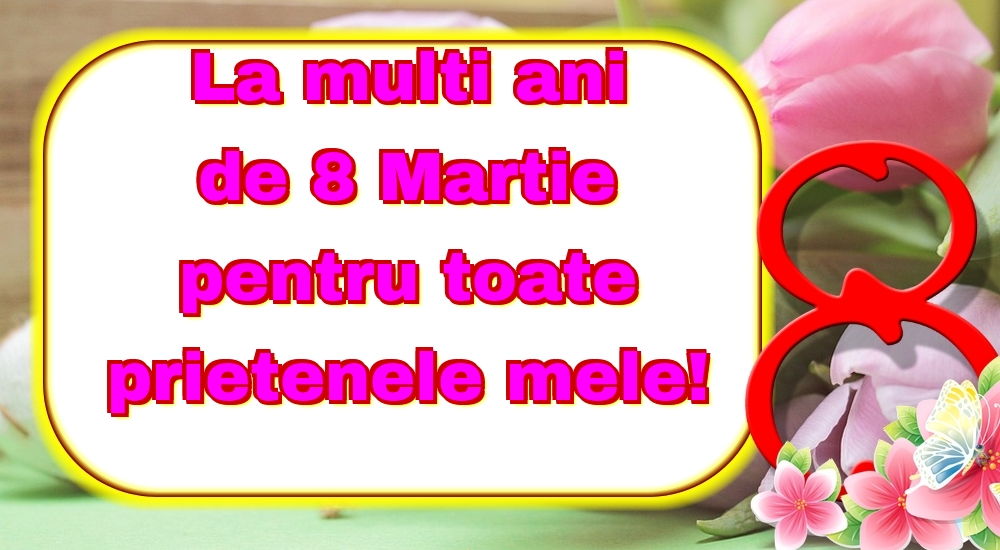 La multi ani de 8 Martie pentru toate prietenele mele!