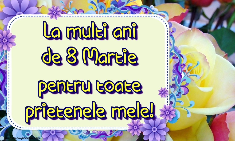 La multi ani de 8 Martie pentru toate prietenele mele!