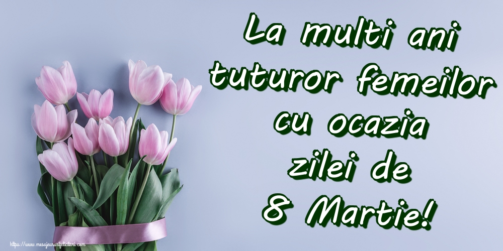 La multi ani tuturor femeilor cu ocazia zilei de 8 Martie!