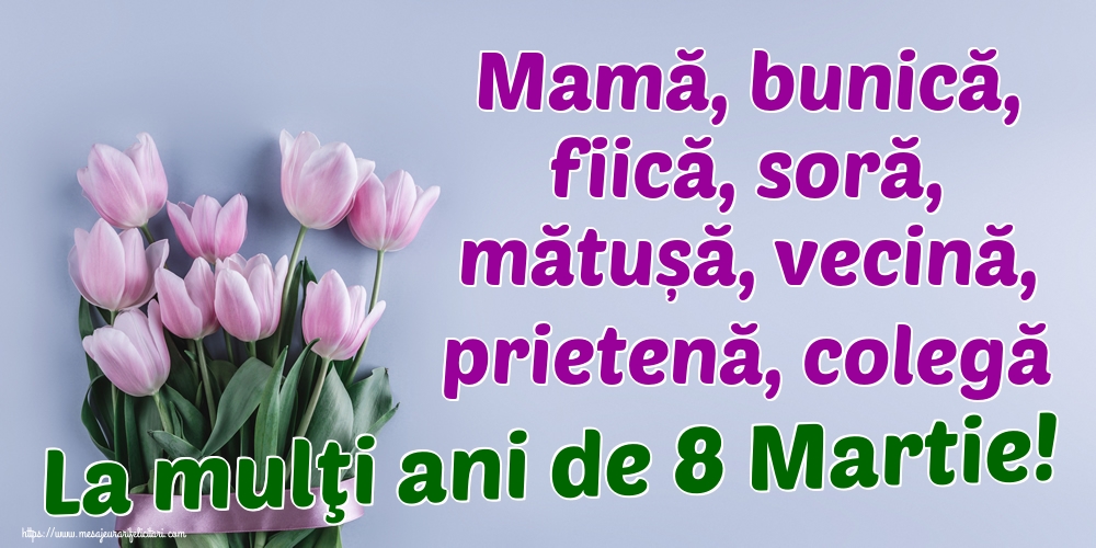 Felicitari de 8 Martie - Mamă, bunică, fiică, soră, mătușă, vecină, prietenă, colegă La mulţi ani de 8 Martie! - mesajeurarifelicitari.com