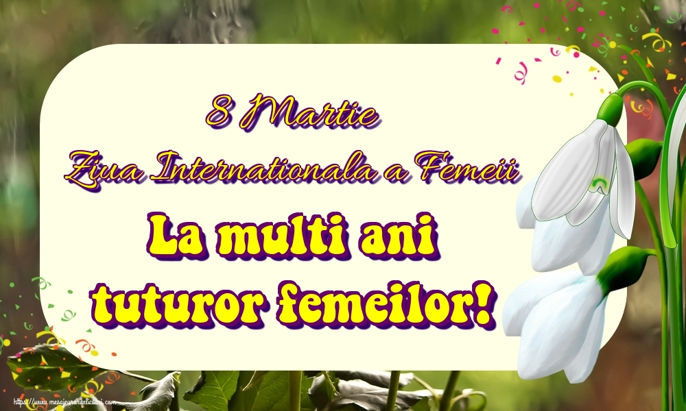 8 Martie Ziua Internationala a Femeii La multi ani tuturor femeilor!
