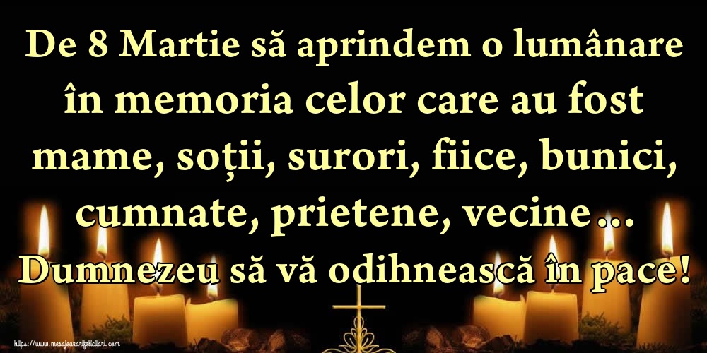 De 8 Martie să aprindem o lumânare în memoria celor care au fost mame, soții, surori, fiice, bunici, cumnate, prietene, vecine… Dumnezeu să vă odihnească în pace!