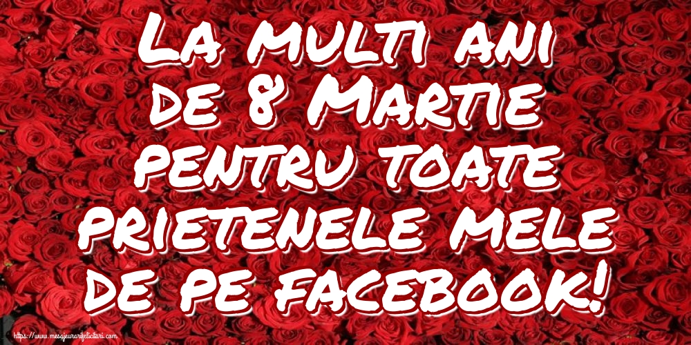 La multi ani de 8 Martie pentru toate prietenele mele de pe facebook!