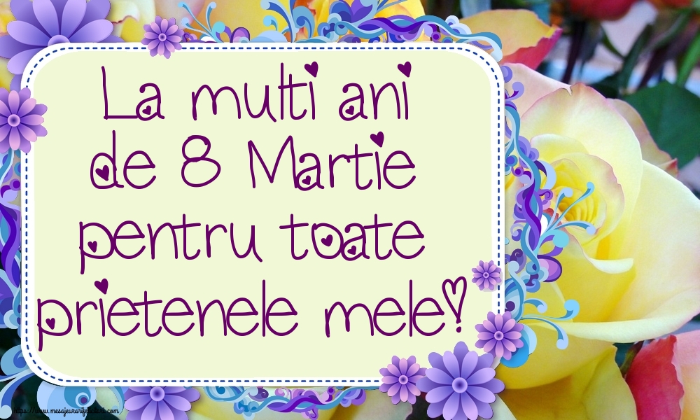 La multi ani de 8 Martie pentru toate prietenele mele!