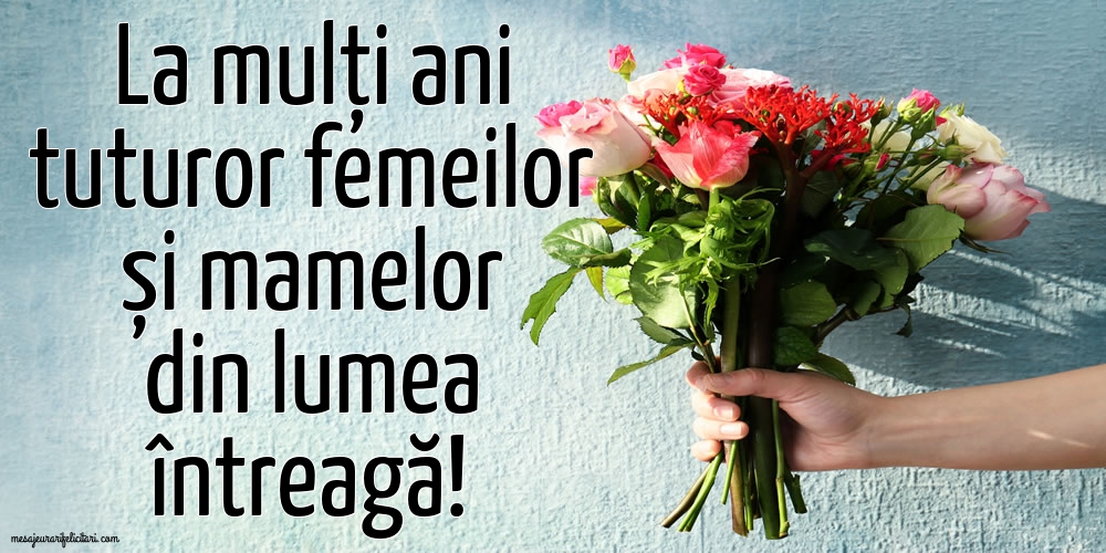 Felicitari de 8 Martie - La mulți ani tuturor femeilor și mamelor din lumea întreagă! - mesajeurarifelicitari.com