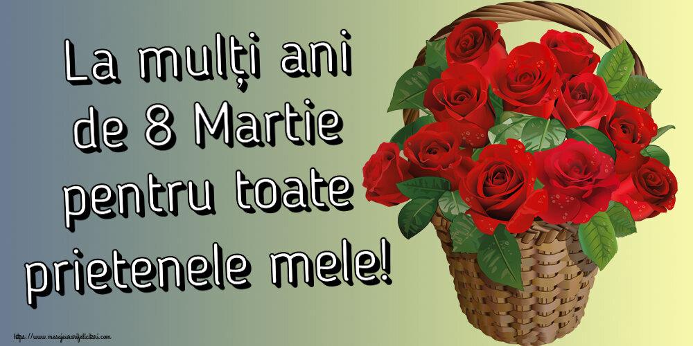 8 Martie La mulți ani de 8 Martie pentru toate prietenele mele! ~ trandafiri roșii în coș