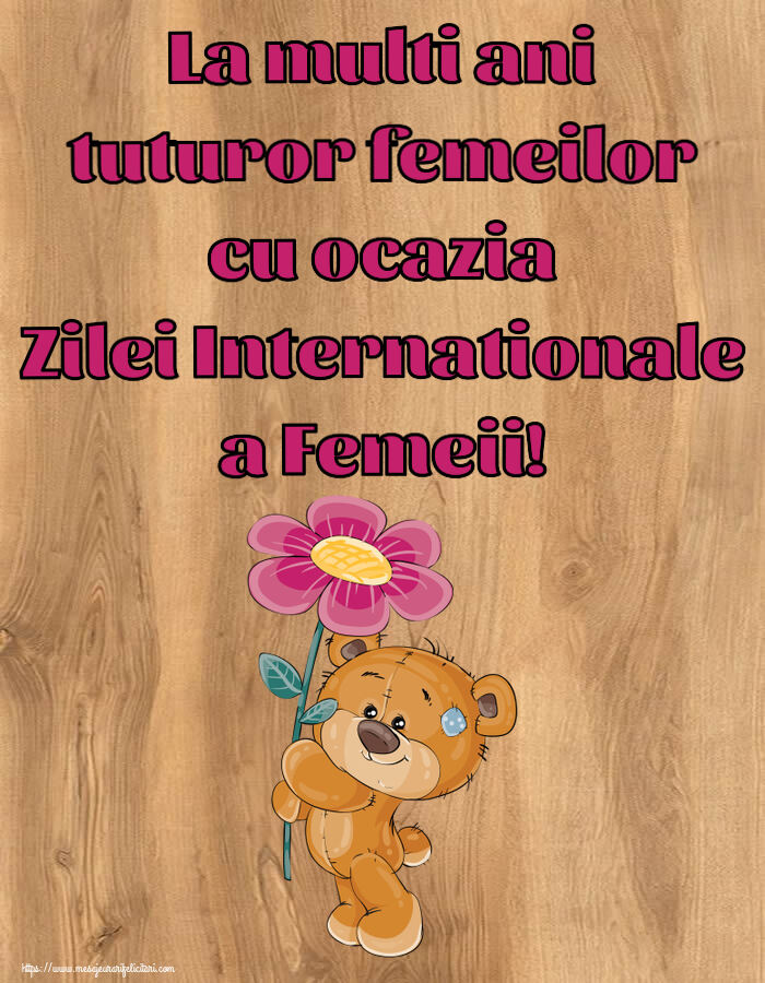 8 Martie La multi ani tuturor femeilor cu ocazia Zilei Internationale a Femeii! ~ Teddy cu o floare