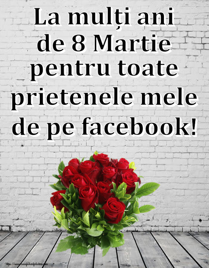8 Martie La mulți ani de 8 Martie pentru toate prietenele mele de pe facebook! ~ trandafiri roșii