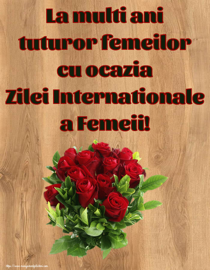 8 Martie La multi ani tuturor femeilor cu ocazia Zilei Internationale a Femeii! ~ trandafiri roșii