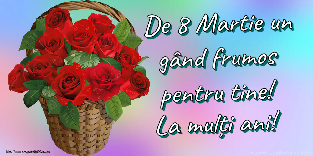 De 8 Martie un gând frumos pentru tine! La mulți ani! ~ trandafiri roșii în coș