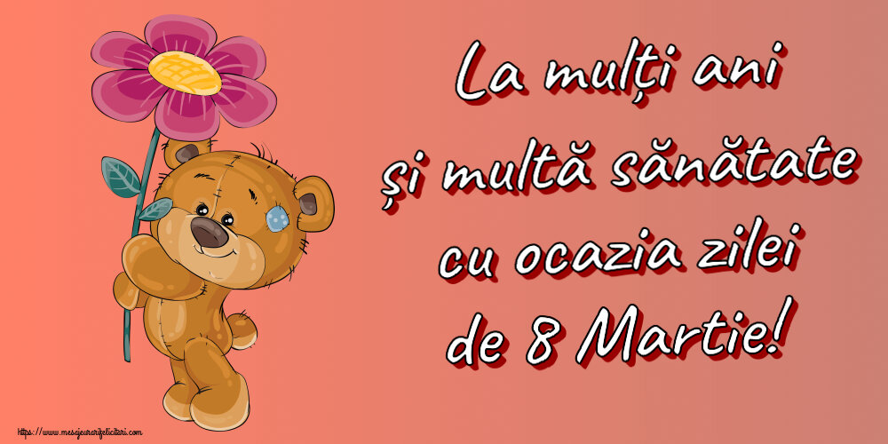 8 Martie La mulți ani și multă sănătate cu ocazia zilei de 8 Martie! ~ Teddy cu o floare