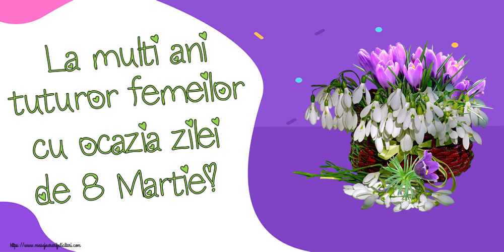 8 Martie La multi ani tuturor femeilor cu ocazia zilei de 8 Martie! ~ ghiocei și brândușe în coș