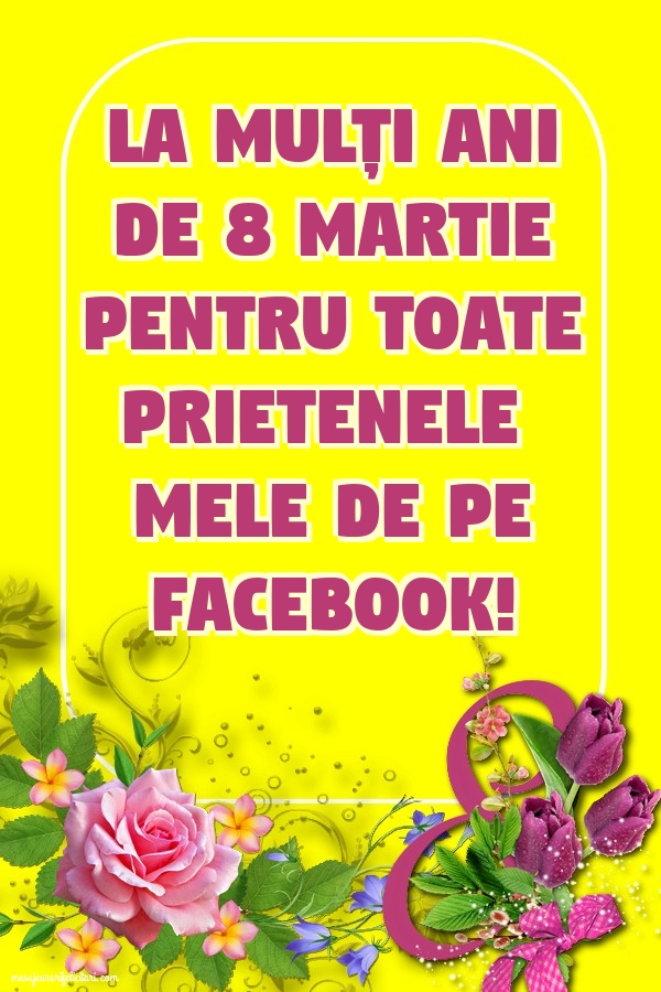 La mulți ani de 8 Martie pentru toate prietenele mele de pe facebook!