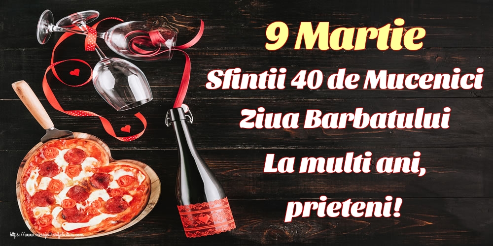 9 Martie Sfintii 40 de Mucenici Ziua Barbatului La multi ani, prieteni!