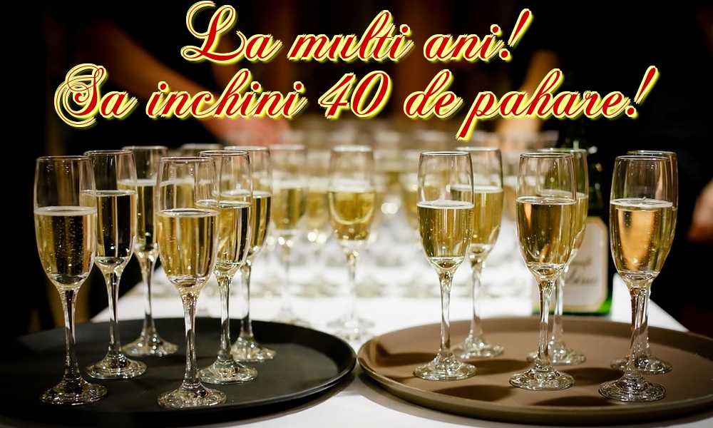 9 Martie La multi ani! Sa inchini 40 de pahare!