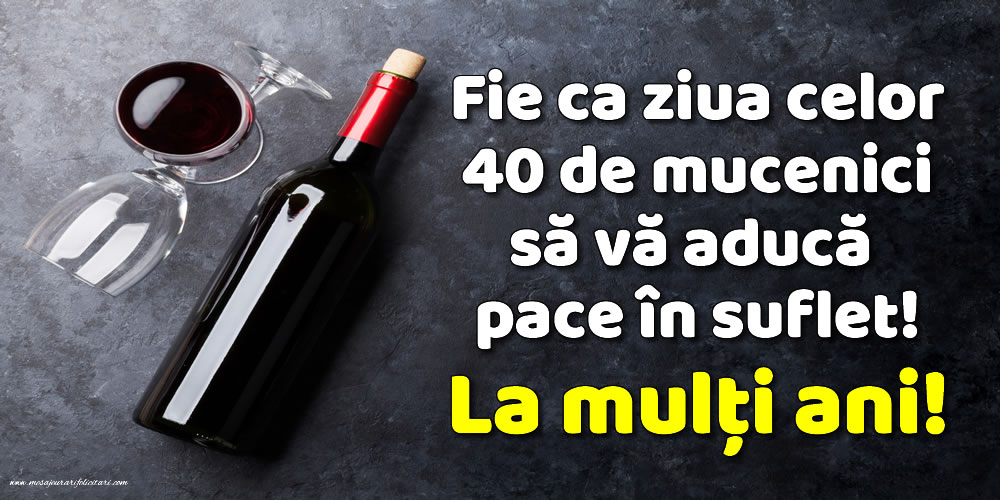 Fie ca ziua celor 40 de mucenici să vă aducă pace în suflet! La mulți ani!