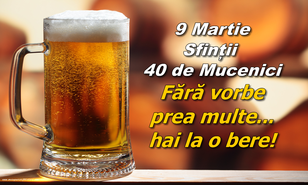 9 Martie Sfinții 40 de Mucenici Fără vorbe prea multe... hai la o bere!