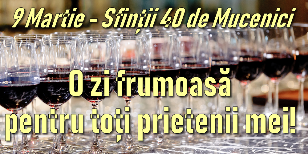 9 Martie - Sfinții 40 de Mucenici O zi frumoasă pentru toți prietenii mei!