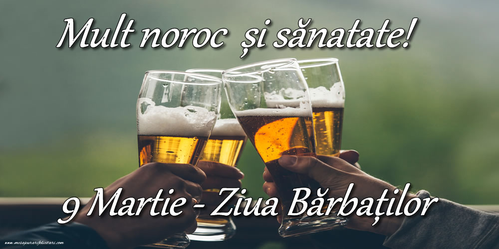 Mult noroc  și sănatate! 9 Martie - Ziua Bărbaților