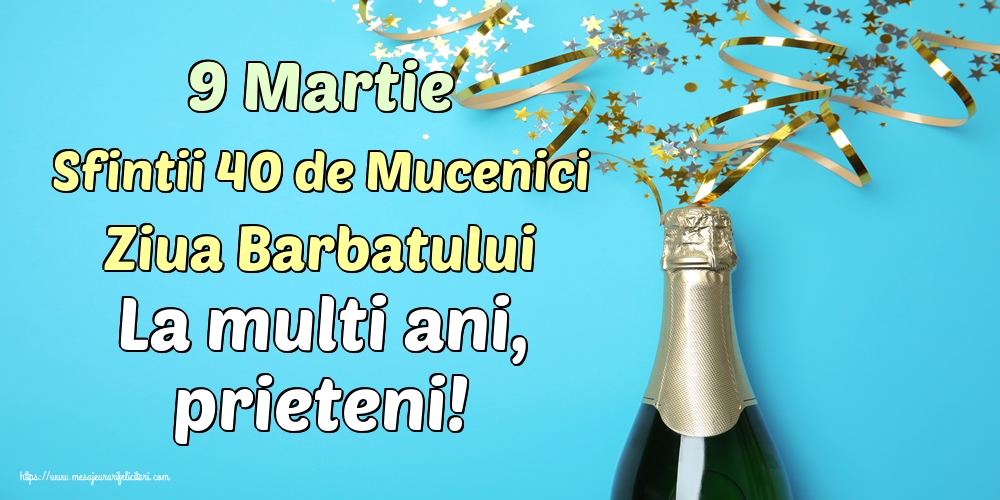 9 Martie Sfintii 40 de Mucenici Ziua Barbatului La multi ani, prieteni!