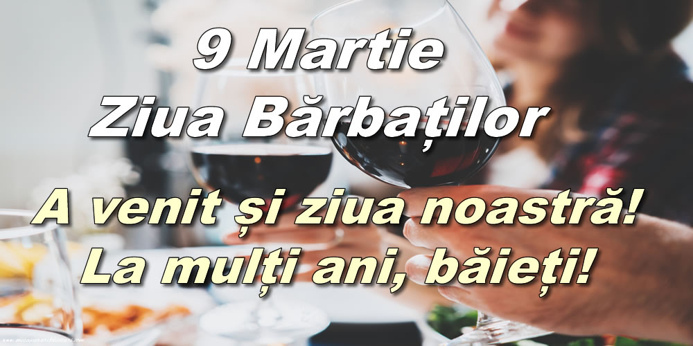 9 Martie Ziua Bărbaților - A venit și ziua noastră! La mulți ani, băieți!