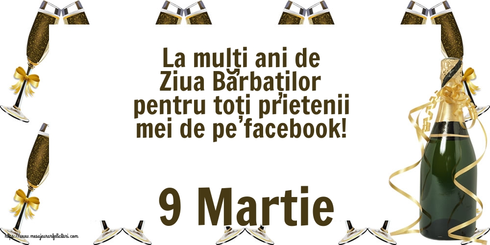 9 Martie - La mulți ani de Ziua Bărbaților pentru toți prietenii mei de pe facebook!