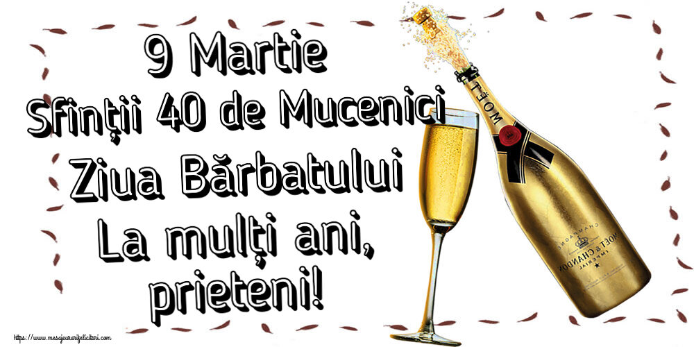 9 Martie 9 Martie Sfinții 40 de Mucenici Ziua Bărbatului La mulți ani, prieteni! ~ șampanie cu pahar