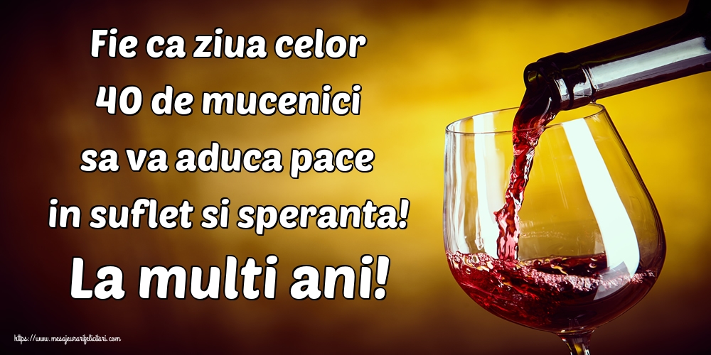 Fie ca ziua celor 40 de mucenici sa va aduca pace in suflet si speranta! La multi ani!