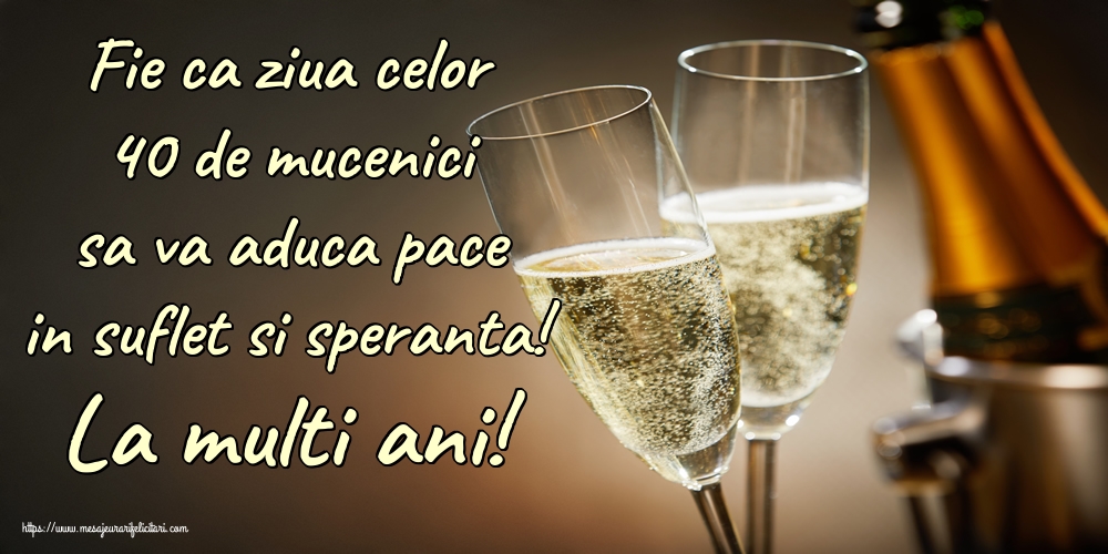 Fie ca ziua celor 40 de mucenici sa va aduca pace in suflet si speranta! La multi ani!