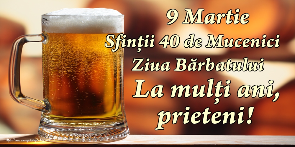 9 Martie Sfinții 40 de Mucenici Ziua Bărbatului La mulți ani, prieteni!