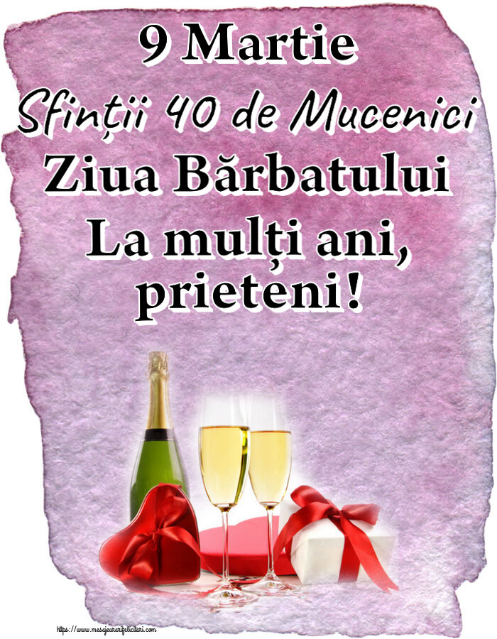 9 Martie 9 Martie Sfinții 40 de Mucenici Ziua Bărbatului La mulți ani, prieteni! ~ șampanie și cadouri