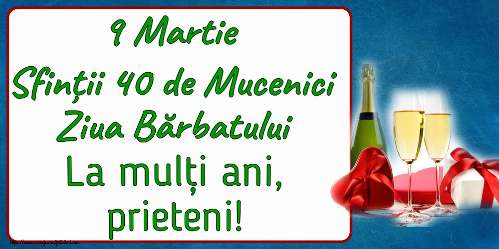 9 Martie Sfinții 40 de Mucenici Ziua Bărbatului La mulți ani, prieteni! ~ șampanie și cadouri