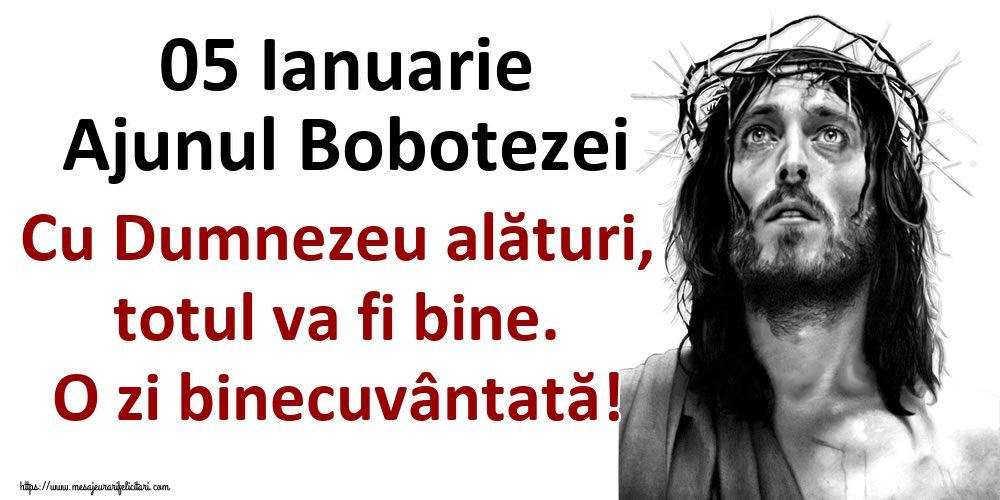 05 Ianuarie Ajunul Bobotezei Cu Dumnezeu alături, totul va fi bine. O zi binecuvântată!