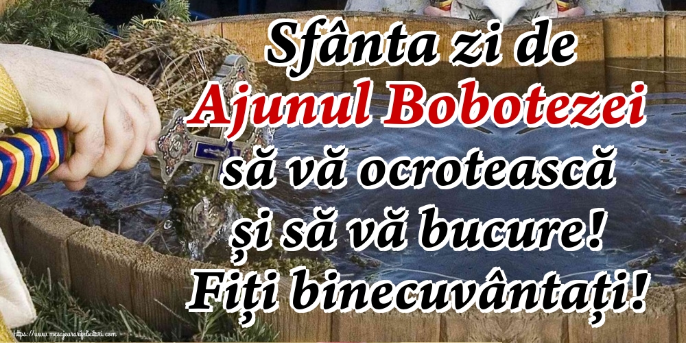 Sfânta zi de Ajunul Bobotezei să vă ocrotească și să vă bucure! Fiți binecuvântați!