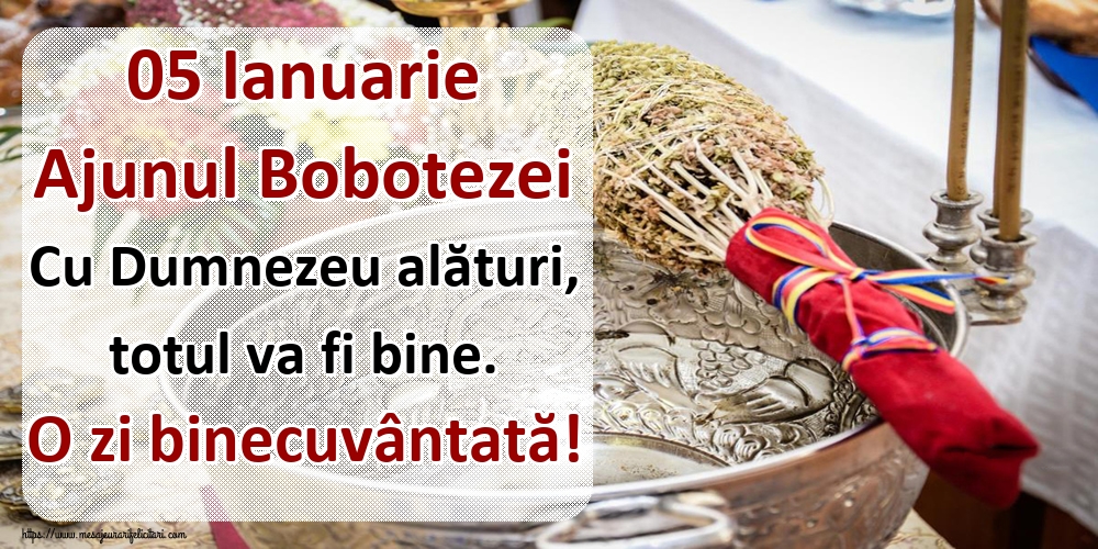 Felicitari de Ajunul Bobotezei - 05 Ianuarie Ajunul Bobotezei Cu Dumnezeu alături, totul va fi bine. O zi binecuvântată! - mesajeurarifelicitari.com
