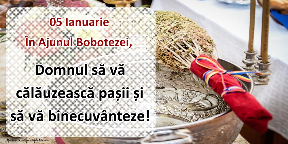 05 Ianuarie În Ajunul Bobotezei, Domnul să vă călăuzească pașii și să vă binecuvânteze!